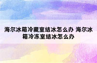 海尔冰箱冷藏室结冰怎么办 海尔冰箱冷冻室结冰怎么办